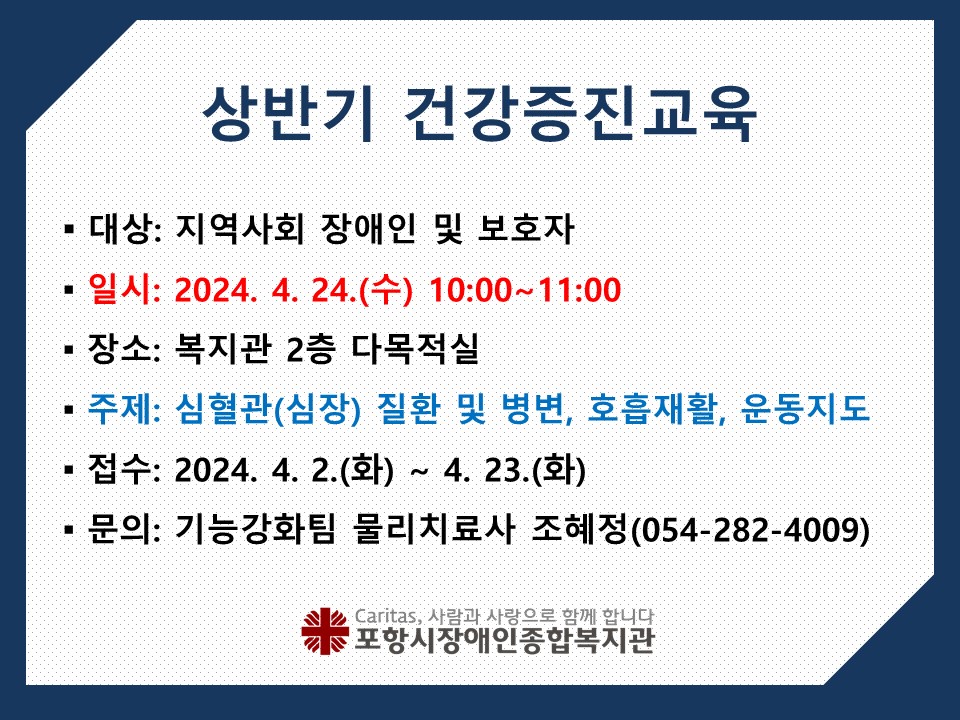 1. 대상: 지역사회 장애인 및 보호자 
2. 일시: 2024. 4. 24.(수) 10:00~11:00
3. 장소: 복지관 2층 다목적실
4. 주제: 심혈관(심장) 질환 및 병변, 호흡재활, 운동지도 
5. 접수: 2024. 4. 2.(화)~4.23.(화)
6.문의: 기능강화팀 물리치료사 조혜정 054)282-4009