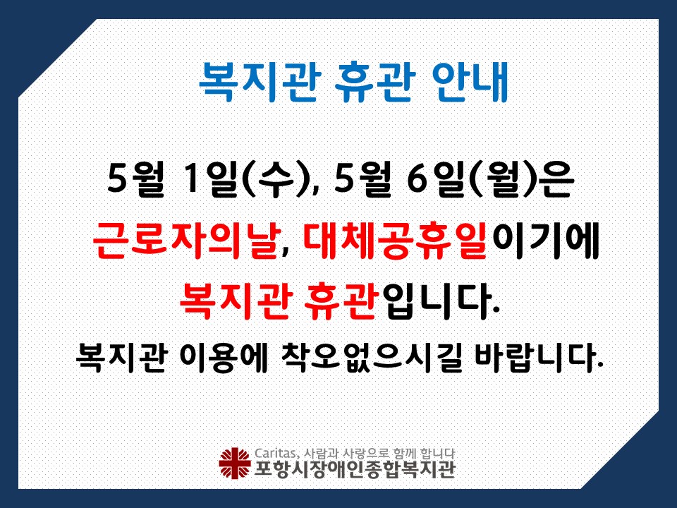 5월 1일 수요일과 5월 6일 월요일은 근로자의 날, 어린이날 대체공휴일이기에
복지관 휴관입니다. 
복지관 이용에 착오없으시길 바랍니다.
근로자의 날 5월 1일 수요일, 어린이날 대체공휴일 5월 6일
문의: 복지관 사무실 054-282-4009