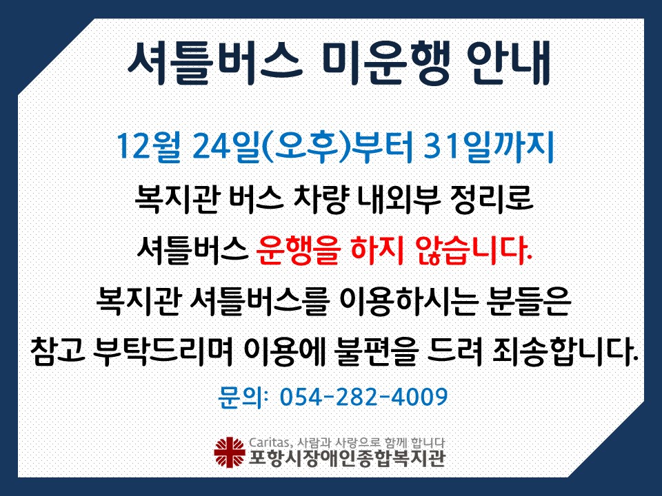 12월 24일 오후부터 12월 31일까지 복지관 셔틀버스 차량 내부, 외부 정비로 셔틀버스를 운행하지 않습니다.

복지관 셔틀버스를 이용하시는 분들은 참고부탁드리며 이용에 불편을 드려 죄송합니다.

* 문의: 054-282-4009